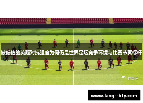被低估的英超对抗强度为何仍是世界足坛竞争环境与比赛节奏标杆