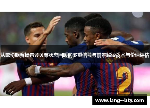 从欧协联赛场看登贝莱状态回暖的多重信号与前景解读战术与价值评估