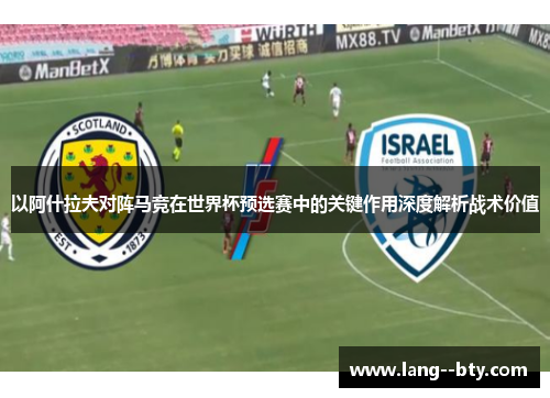 以阿什拉夫对阵马竞在世界杯预选赛中的关键作用深度解析战术价值