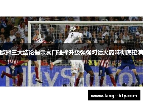 欧冠三大结论揭示豪门碰撞升级强强对话火药味彻底拉满