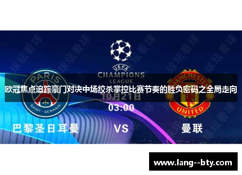 欧冠焦点追踪豪门对决中场绞杀掌控比赛节奏的胜负密码之全局走向 欧冠焦点追踪豪门对决中场绞杀掌控比赛节奏的胜负密码之全局走向