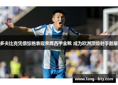 多夫比克凭借惊艳表现荣膺西甲金靴 成为欧洲顶级射手新星