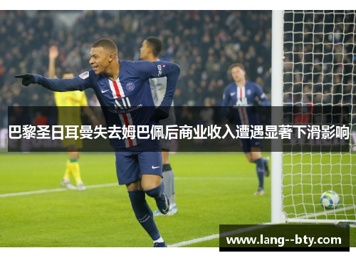 巴黎圣日耳曼失去姆巴佩后商业收入遭遇显著下滑影响