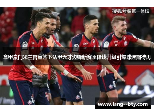 意甲豪门米兰官宣签下法甲天才边锋新赛季锋线升级引爆球迷期待再