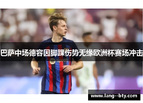 巴萨中场德容因脚踝伤势无缘欧洲杯赛场冲击