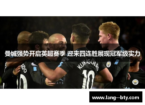 曼城强势开启英超赛季 迎来四连胜展现冠军级实力 曼城强势开启英超赛季 迎来四连胜展现冠军级实力