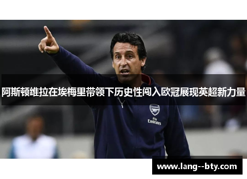 阿斯顿维拉在埃梅里带领下历史性闯入欧冠展现英超新力量 阿斯顿维拉在埃梅里带领下历史性闯入欧冠展现英超新力量