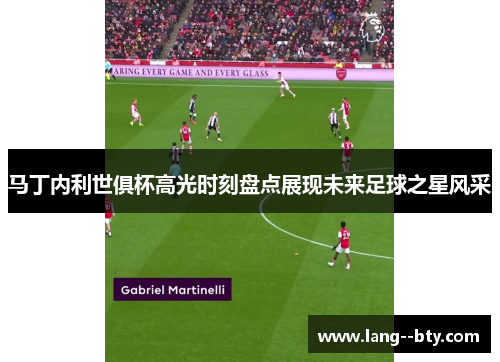 马丁内利世俱杯高光时刻盘点展现未来足球之星风采 马丁内利世俱杯高光时刻盘点展现未来足球之星风采