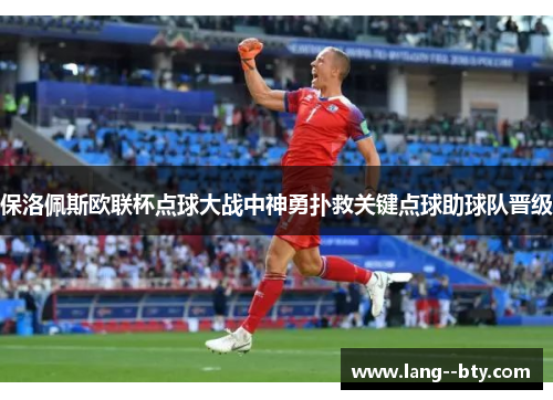 保洛佩斯欧联杯点球大战中神勇扑救关键点球助球队晋级 保洛佩斯欧联杯点球大战中神勇扑救关键点球助球队晋级