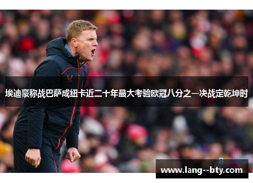 埃迪豪称战巴萨成纽卡近二十年最大考验欧冠八分之一决战定乾坤时 埃迪豪称战巴萨成纽卡近二十年最大考验欧冠八分之一决战定乾坤时