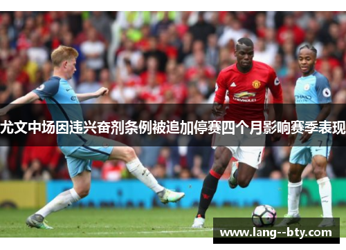尤文中场因违兴奋剂条例被追加停赛四个月影响赛季表现 尤文中场因违兴奋剂条例被追加停赛四个月影响赛季表现