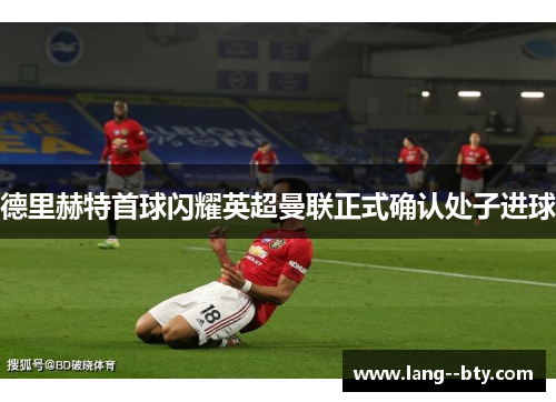 德里赫特首球闪耀英超曼联正式确认处子进球 德里赫特首球闪耀英超曼联正式确认处子进球