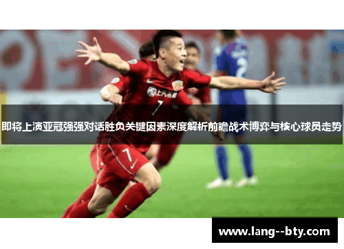 即将上演亚冠强强对话胜负关键因素深度解析前瞻战术博弈与核心球员走势