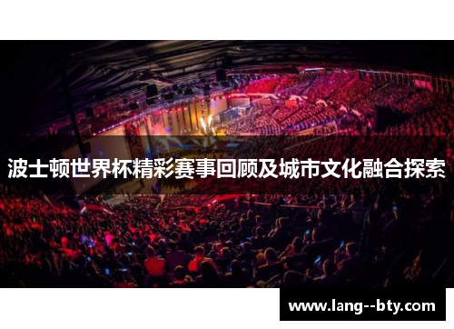 波士顿世界杯精彩赛事回顾及城市文化融合探索